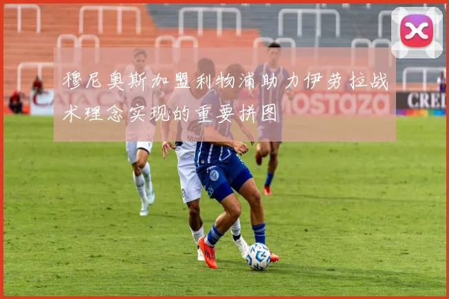 穆尼奥斯加盟利物浦助力伊劳拉战术理念实现的重要拼图