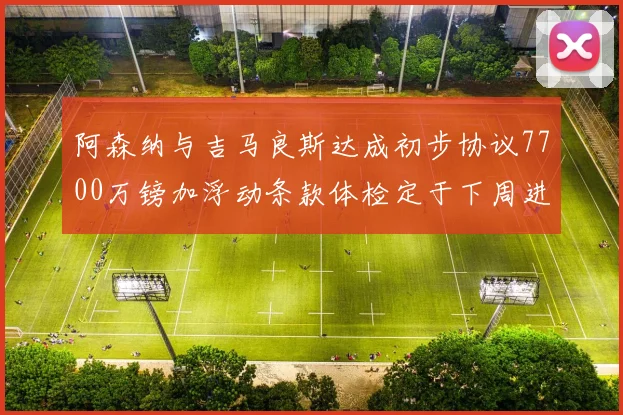 阿森纳与吉马良斯达成初步协议7700万镑加浮动条款体检定于下周进行