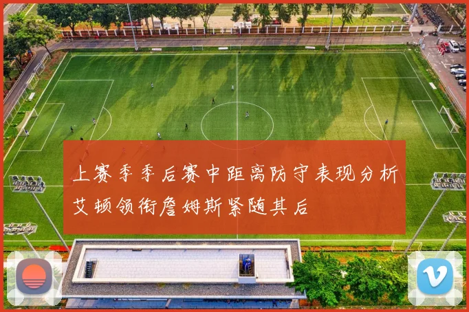 上赛季季后赛中距离防守表现分析艾顿领衔詹姆斯紧随其后